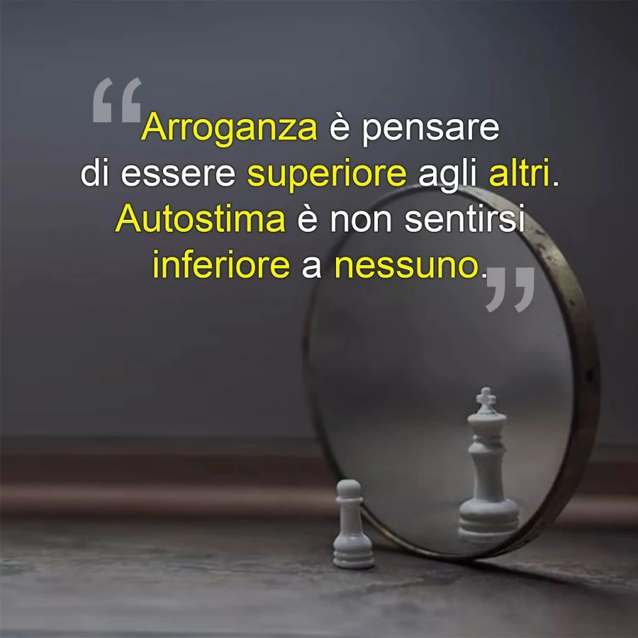 Arroganza è pensare di essere superiore agli altri. Autostima è non sentirsi inferiore a nessuno