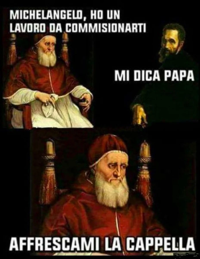 Michelangelo, ho un lavoro da commisionarti. Mi dica Papa. Affrescami la cappella