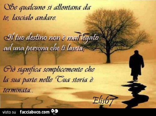 Se qualcuno si allontana da te, lascialo andare. Il tuo destino non è mai legato ad una persona che ti lascia