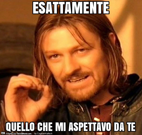 Esattamente quello che mi aspettavo da te