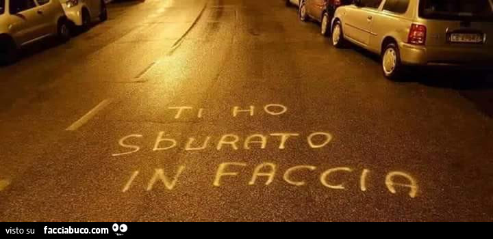 Ti ho sburrato in faccia