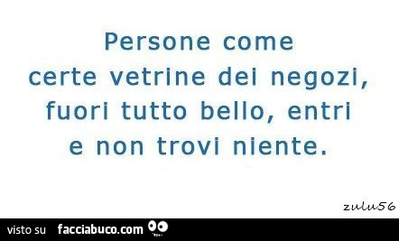 Persone come certe vetrine del negozi, fuori tutto bello, entri e non trovi niente