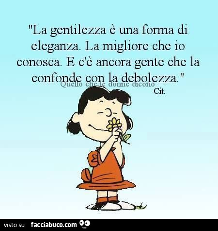 La gentilezza è una forma di eleganza. La migliore che io conosca. E c'è ancora gente che la confonde con la debolezza