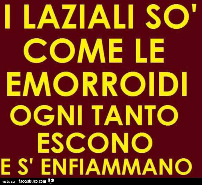 I laziali sò come le emorroidi ogni tanto escono e s' enfiammano
