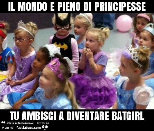 Il mondo e pieno di principesse tu ambisci a diventare batgirl