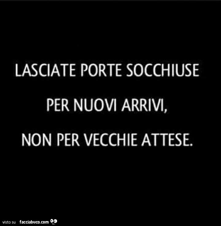 Lasciate porte socchiuse per nuovi arrivi, non per vecchie attese