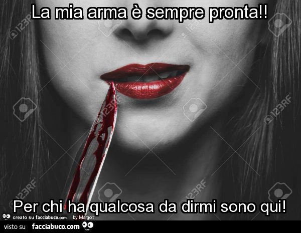 La mia arma è sempre pronta! Per chi ha qualcosa da dirmi sono qui