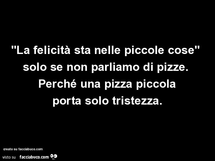 La Felicita Sta Nelle Piccole Cose Solo Se Non Parliamo Di Pizze Perche Una Pizza Condiviso Da Chiodone Facciabuco Com