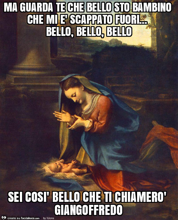 Ma guarda te che bello sto bambino che mi è scappato fuori… bello, bello, bello sei così bello che ti chiamerò giangoffredo