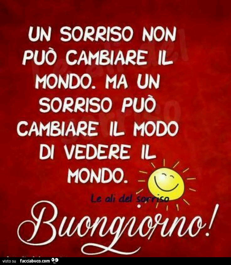 Un sorriso non può cambiare il mondo. Ma un sorriso può cambiare il modo di vedere il mondo. Buongiorno