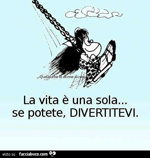 La Vita E Una Sola Se Potete Divertitevi Facciabuco Com