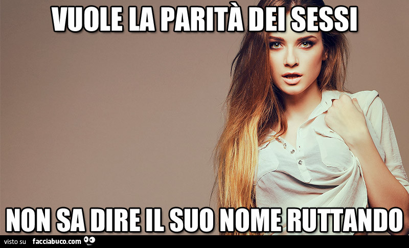 Vuole la parità dei sessi… non sa dire il suo nome ruttando