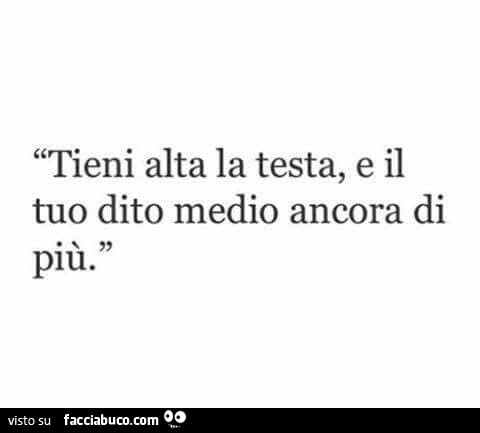Tieni alta la testa, e il tuo dito medio ancora di più
