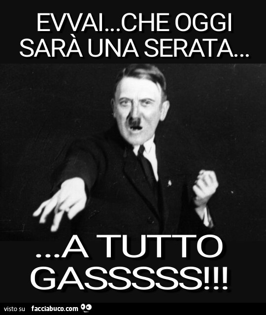 Hitler: Evvai… che oggi sarà una serata… a tutto gasssss