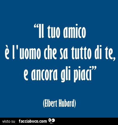 Il tuo amico è l'uomo che sa tutto di te, e ancora gli piaci