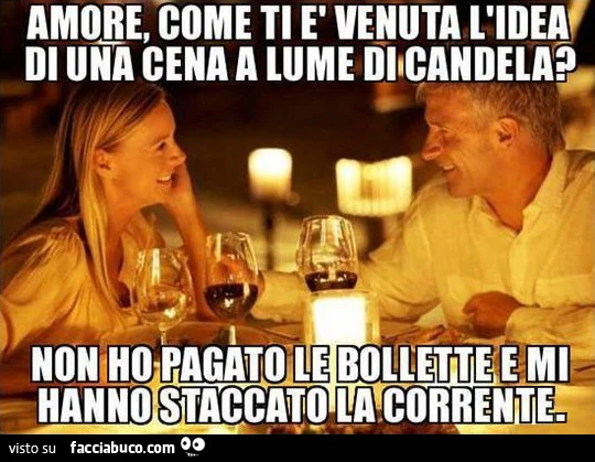 Amore come ti è venuta la bella idea di una cena a lume di candela? Non ho pagato le bollette e mi hanno staccato la corrente
