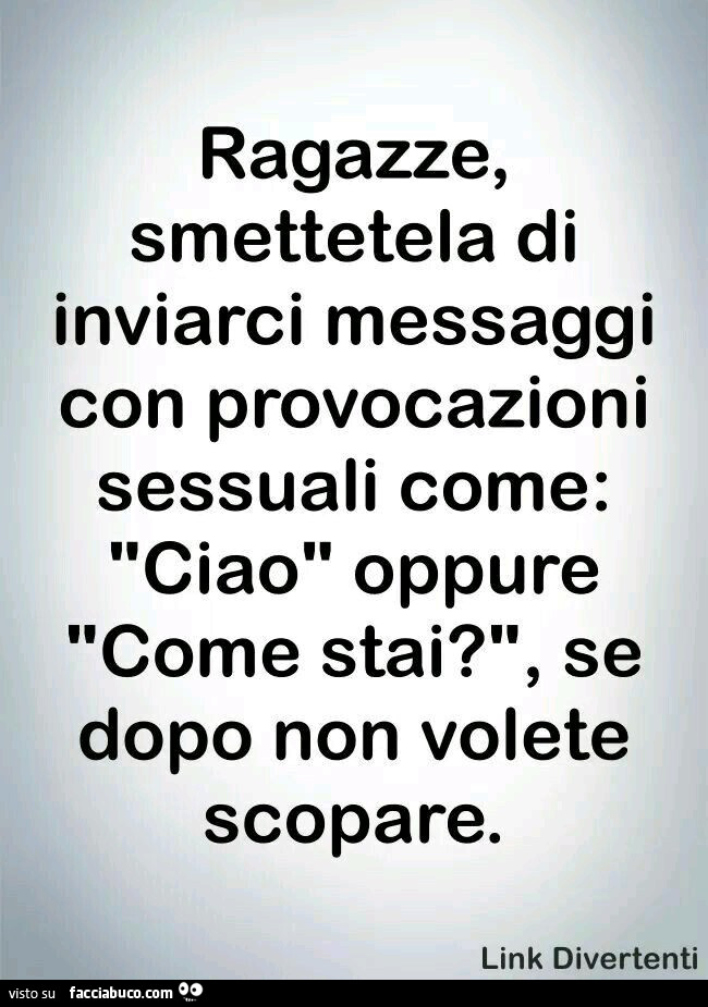 Ragazze, smettetela di inviarci messaggi con provocazioni sessuali come: ciao oppure come stai? Se dopo non volete scopare