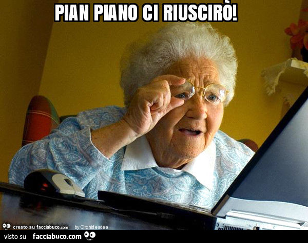 Pian piano ci riuscirò