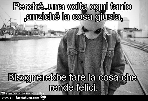 Perché una volta ogni tanto, anziché la cosa giusta, bisognerebbe fare la cosa che rende felici