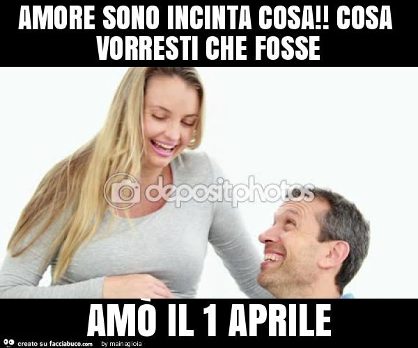 Amore sono incinta. Cosa vorresti che fosse? Amò il 1 aprile