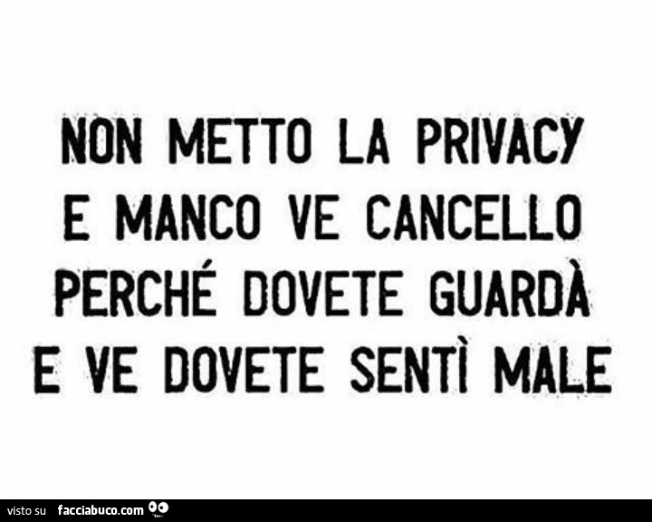 Non metto la privacy e manco ve cancello perché dovete guardà e ve dovete sentì male